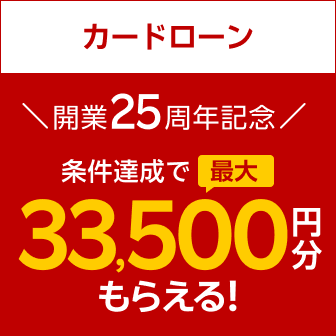 カードローン 開業25周年記念 条件達成で最大33,500円分もらえる!