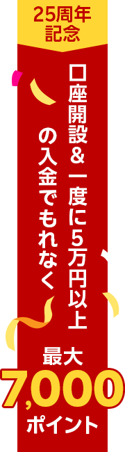 25周年記念!口座開設&一度に5万円以上の入金でもれなく最大7,000ポイント